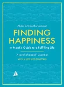 Finding Happiness : A monk's guide to a fulfilling life