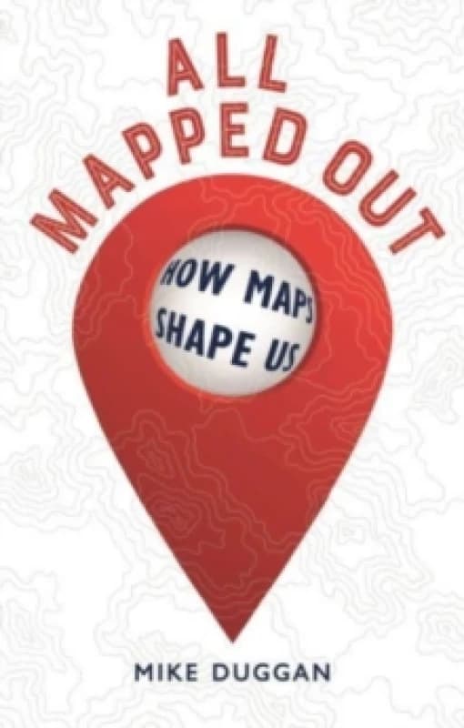 All Mapped Out : How Maps Shape Us Hardback
