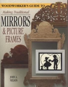 Woodworkers Guide to Making Traditional Mirrors and Picture Frames by John a Nelson Paperback