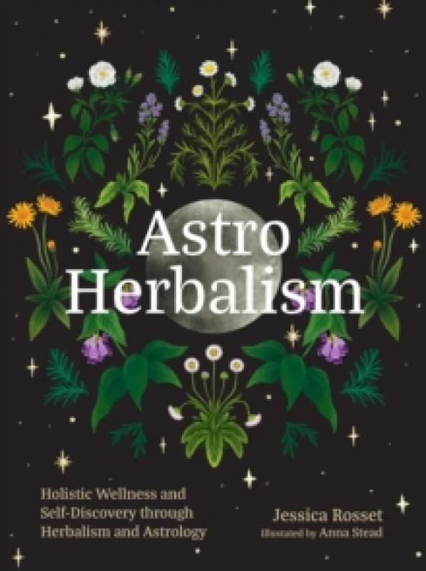 Astro Herbalism : Connecting the Power of Plants and Astrology to Enrich Your Life Hardback