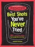 best shots youve never tried 100 intoxicating oddities youll actually want