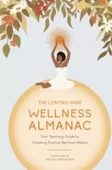 The Leaping Hare Wellness Almanac : Your yearlong guide to creating positive spiritual habits