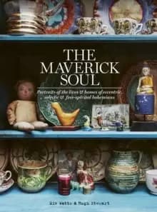 The Maverick Soul : Inside the Lives & Homes of Eccentric, Eclectic & Free-spirited Bohemians