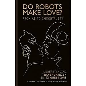 Do Robots Make Love? From AI to Immortality - Understanding Transhumanism in 12 Questions Hardback 2018
