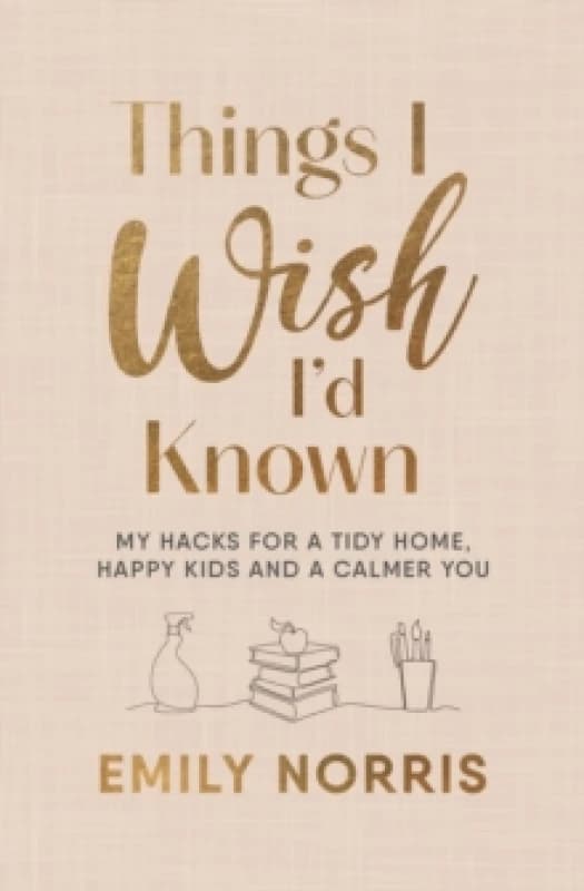 Things I Wish Id Known : My hacks for a tidy home, happy kids and a calmer you Hardback