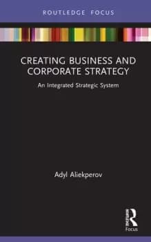 Creating Business and Corporate StrategyAn Integrated Strategic System