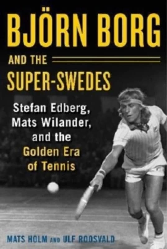 Bjoern Borg and the Super-Swedes : Stefan Edberg, Mats Wilander, and the Golden Era of Tennis Hardback
