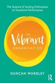 The Vibrant Organisation The Science of Scaling Enthusiasm to Transform Performance