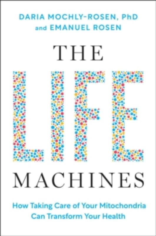 The Life Machines : How Taking Care of Your Mitochondria Can Transform Your Health Hardback