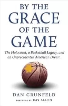 By the Grace of the Game : The Holocaust, a Basketball Legacy, and an Unprecedented American Dream