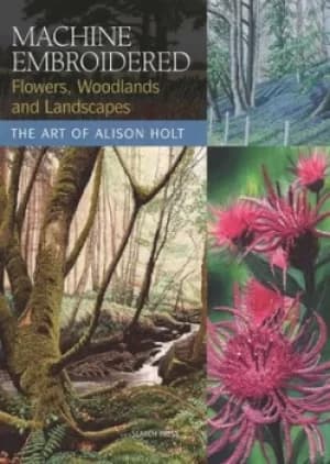 Machine embroidered flowers woodlands and landscapes by Alison Holt