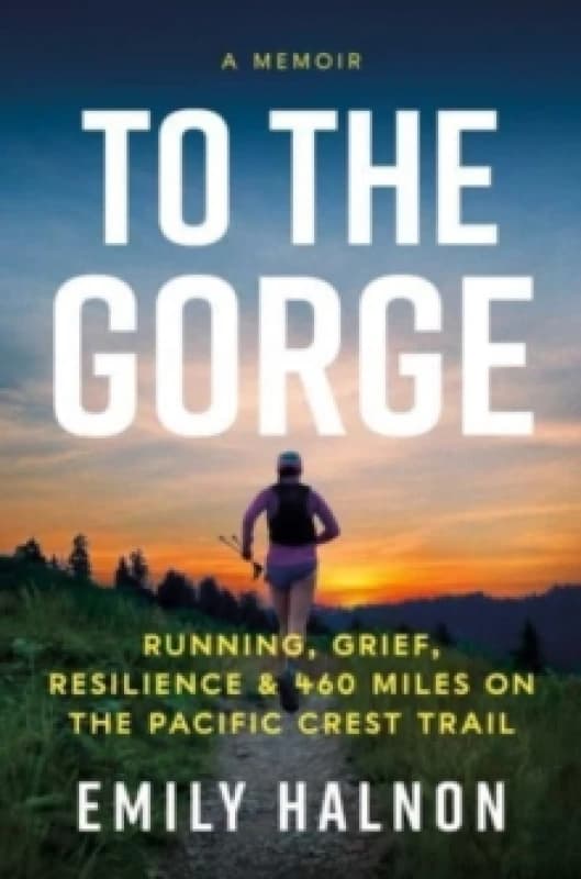 To the Gorge : Running, Grief, and Resilience & 460 Miles on the Pacific Crest Trail Hardback