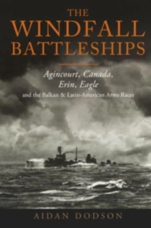 The Windfall Battleships : Agincourt, Canada, Erin, Eagle and the Latin-American & Balkan Arms Races Hardback