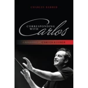 Corresponding with Carlos: A Biography of Carlos Kleiber by Charles Barber (Paperback, 2013)