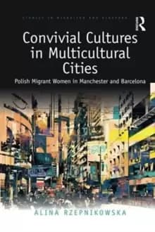 Convivial Cultures in Multicultural Cities : Polish Migrant Women in Manchester and Barcelona