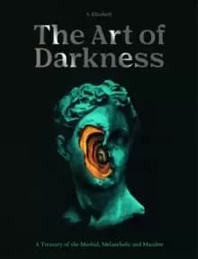 The Art of Darkness : A Treasury of the Morbid, Melancholic and Macabre Volume 2