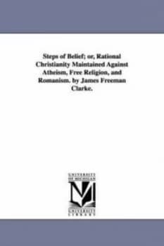 Steps of Belief or Rational Christianity Maintained against Atheism Free by James Freeman Clarke Paperback