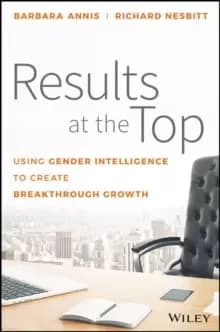 Results at the Top : Using Gender Intelligence to Create Breakthrough Growth
