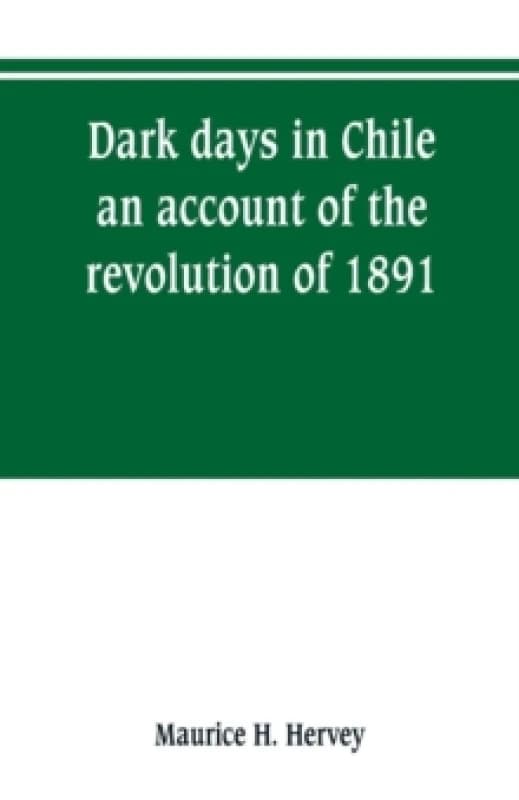 Dark days in Chile; an account of the revolution of 1891 Paperback / softback