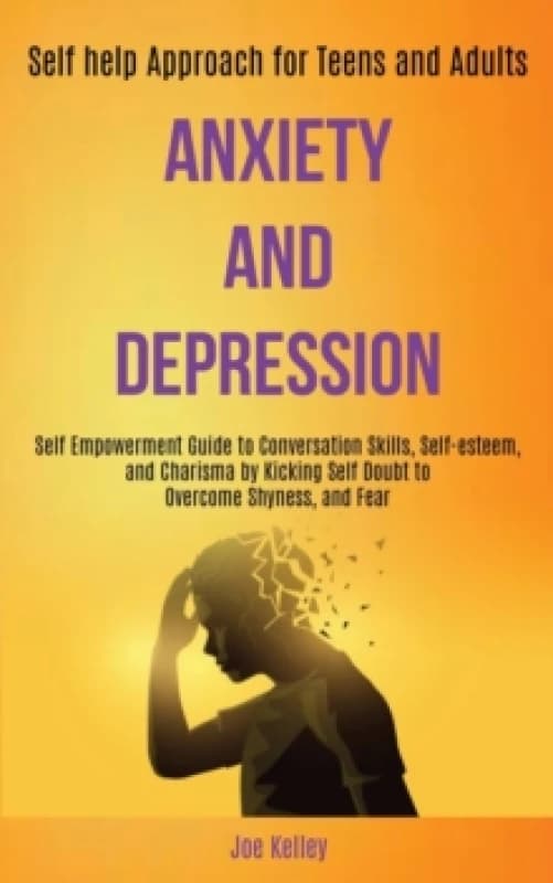 Anxiety and Depression : Self Empowerment Guide to Conversation Skills, Self-esteem, and Charisma by Kicking Self Doubt to Overcome Shyness, and Fear