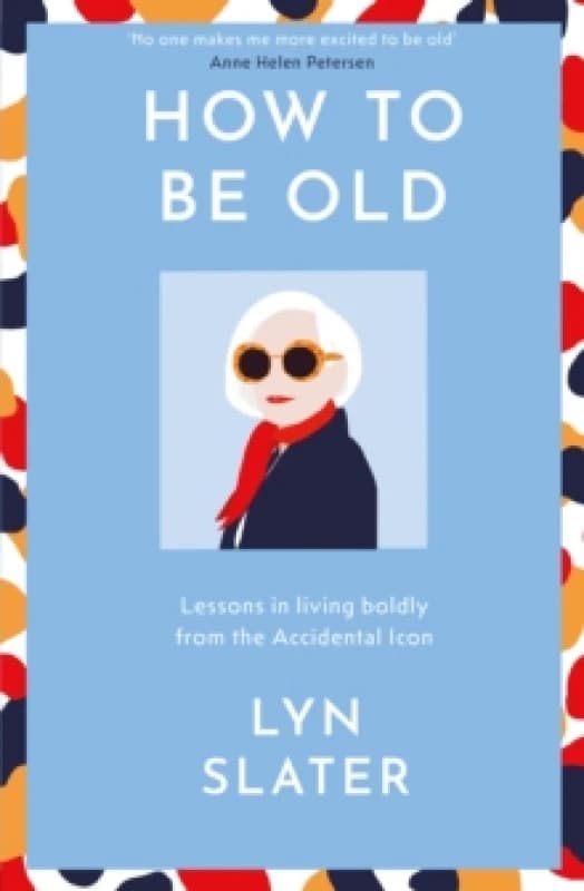 How to Be Old : Lessons in living boldly from the Accidental Icon Hardback