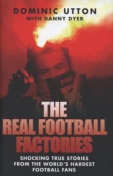 The Real Football Factories by Dominic Utton Hardback