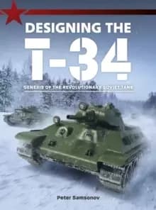 Designing The T-34 : Genesis of the Revolutionary Soviet Tank
