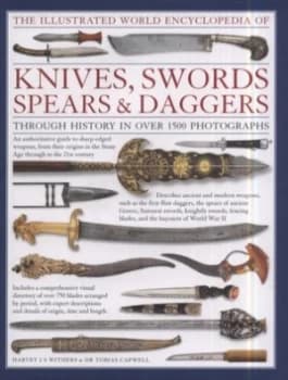 The Illustrated World Encyclopedia of Knives Swords Spears and Daggers through History in Over 1500 Photographs by Harvey J. S Withers and Tobias Capw