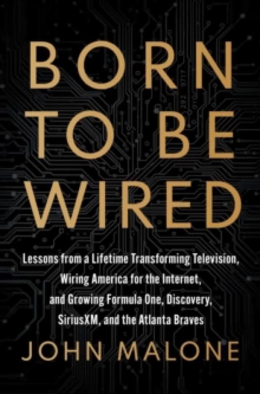Born to Be Wired : Lessons from a Lifetime Transforming Television, Wiring America for the Internet, and Growing Formula One, Discovery, Sirius XM, an