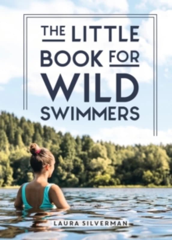 The Little Book for Wild Swimmers : Reconnect With Your Wild Side and Discover the Healing Power of Swimming Outdoors Hardback