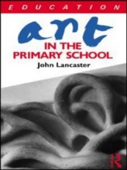 Art in the Primary School by John Lancaster Paperback