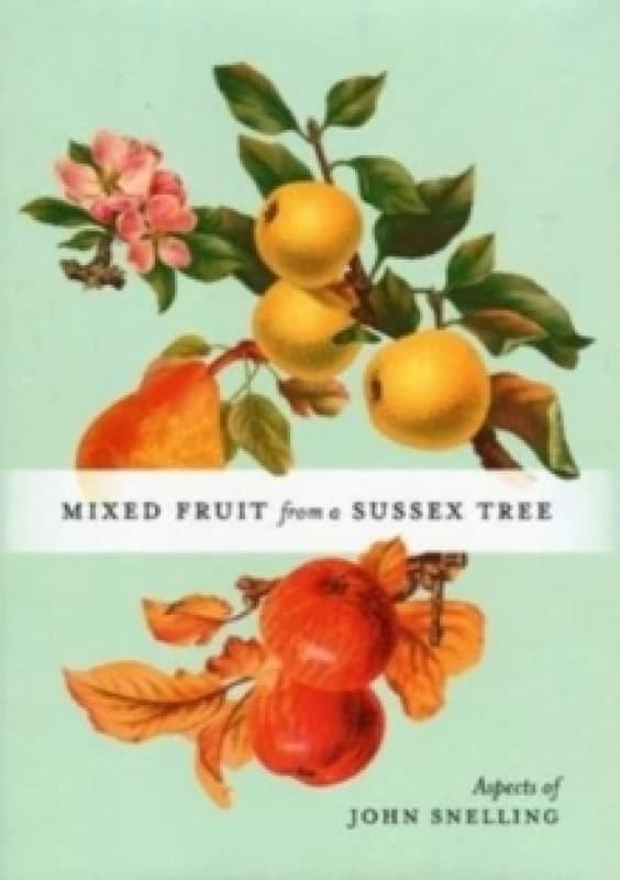 MIXED FRUIT FROM A SUSSEX TREE : ASPECTS OF JOHN SNELLING Hardback