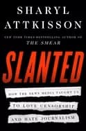 slanted how the news media taught us to love censorship and hate journalism