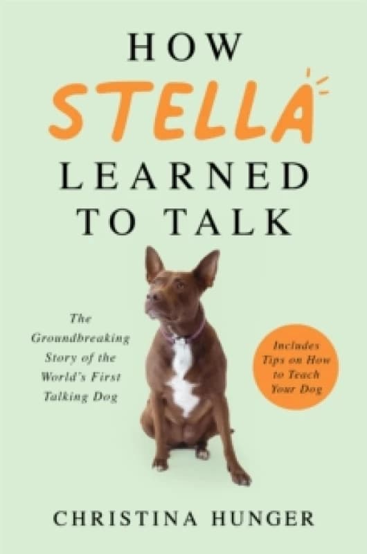 How Stella Learned to Talk : The Groundbreaking Story of the World's First Talking Dog Hardback