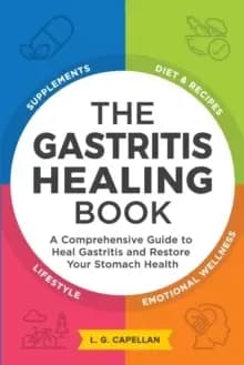 The Gastritis Healing Book : A Comprehensive Guide to Heal Gastritis and Restore Your Stomach Health
