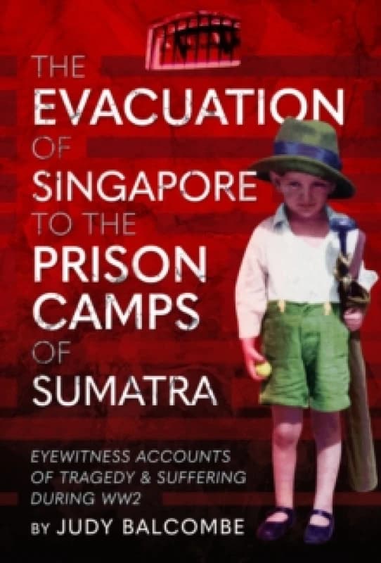 The Evacuation of Singapore to the Prison Camps of Sumatra : Eyewitness Accounts of Tragedy and Suffering During WW2 Hardback