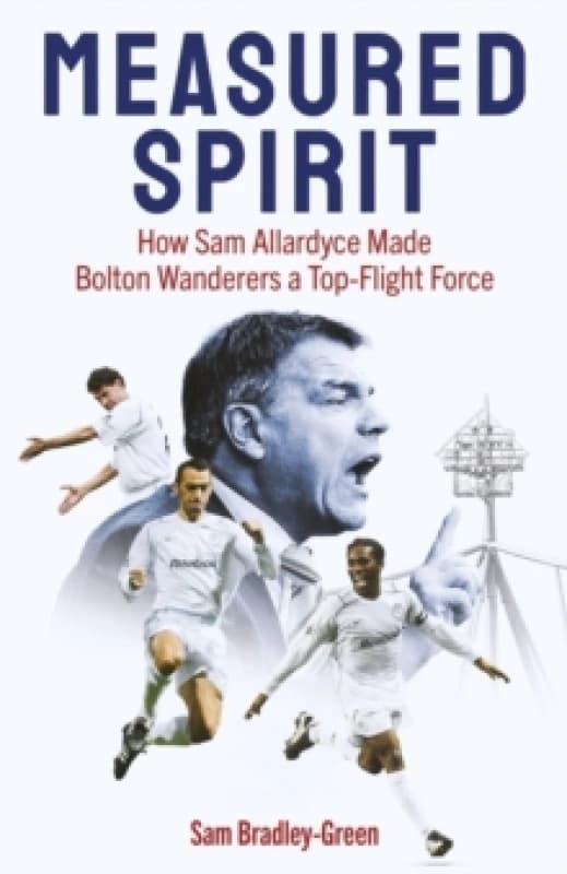 Measured Spirit : How Sam Allardyce Made Bolton Wanderers a Top-Flight Force Hardback