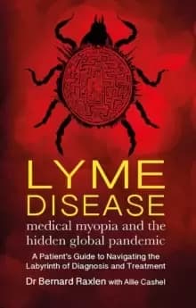 Lyme Disease - medical myopia and the hidden global pandemic : A guide to navigating the labyrinth of diagnosis and treatment