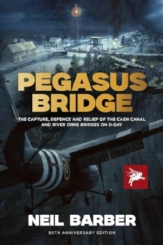 PEGASUS BRIDGE : THE CAPTURE, DEFENCE AND RELIEF OF THE CAEN CANAL AND RIVER ORNE BRIDGES ON D-DAY Hardback