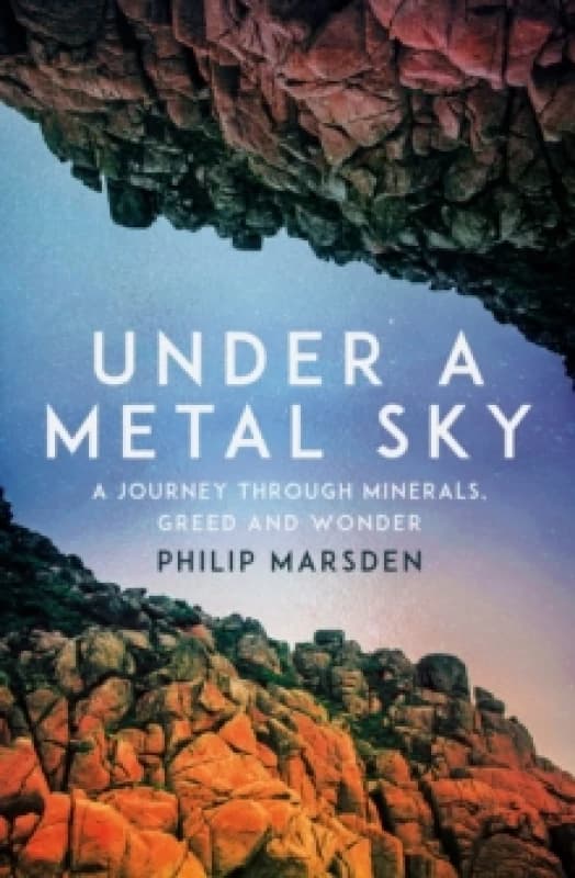 Under a Metal Sky : A Journey Through Minerals, Greed and Wonder Hardback