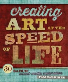 Creating Art at the Speed of Life by Pam Carriker Book