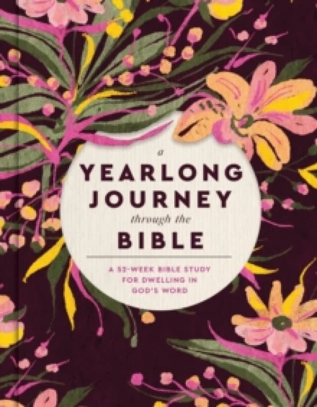 A Yearlong Journey Through the Bible : A 52-Week Bible Study for Dwelling in God's Word Hardback