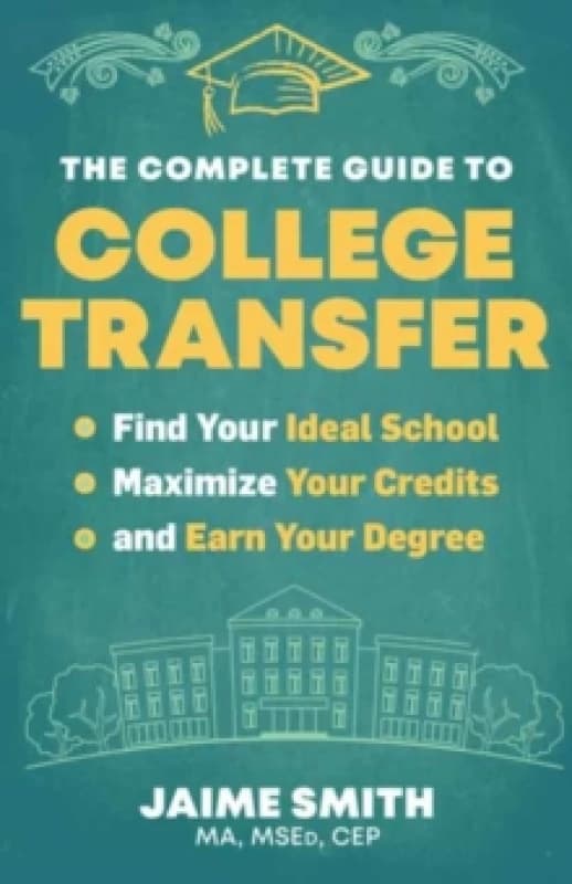 The Complete Guide to College Transfer : Find Your Ideal School, Maximize Your Credits, and Earn Your Degree Paperback / softback