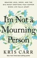 im not a mourning person braving loss grief and the big messy emotions that