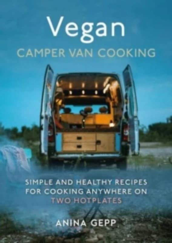 Vegan Camper Van Cooking : Simple and Healthy Recipes for Cooking Anywhere on Two Hotplates Hardback