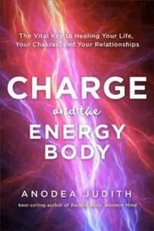 Charge and the Energy Body : The Vital Key to Healing Your Life, Your Chakras and Your Relationships