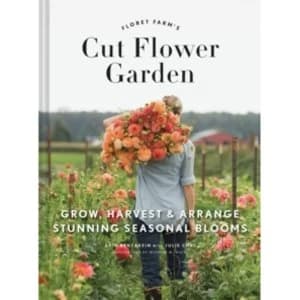 Floret Farm's Cut Flower Garden : Grow, Harvest, and Arrange Stunning Seasonal Blooms