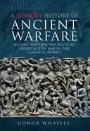 sensory history of ancient warfare reconstructing the physical experience o
