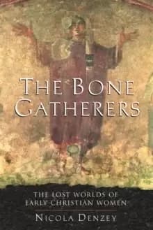The Bone Gatherers : The Lost Worlds of Early Christian Women
