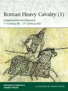 Roman Heavy Cavalry (1) : Cataphractarii & Clibanarii, 1st Century BC-5th Century AD